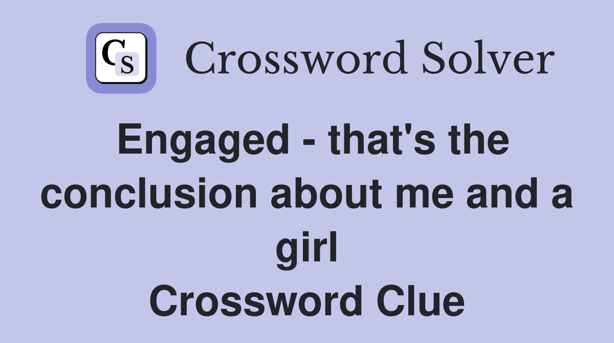 Engaged that's the conclusion about me and a girl Crossword Clue